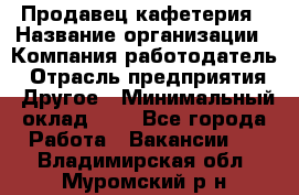 Продавец кафетерия › Название организации ­ Компания-работодатель › Отрасль предприятия ­ Другое › Минимальный оклад ­ 1 - Все города Работа » Вакансии   . Владимирская обл.,Муромский р-н